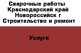 Сварочные работы - Краснодарский край, Новороссийск г. Строительство и ремонт » Услуги   